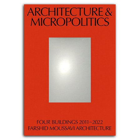 Architecture and Micropolitics: Four Buildings 2011–2022. Farshid Moussavi Architecture